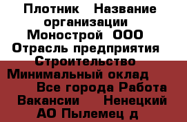 Плотник › Название организации ­ Монострой, ООО › Отрасль предприятия ­ Строительство › Минимальный оклад ­ 20 000 - Все города Работа » Вакансии   . Ненецкий АО,Пылемец д.